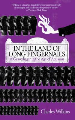 In the Land of Long Fingernails: A Gravedigger in the Age of Aquarius by Charles Wilkins