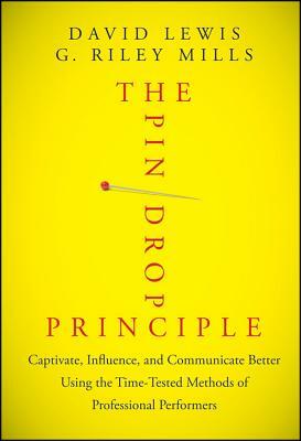 The Pin Drop Principle: Captivate, Influence, and Communicate Better Using the Time-Tested Methods of Professional Performers by David Lewis, G. Riley Mills