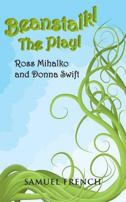 Beanstalk! the Play! by Ross Mihalko, Donna Swift