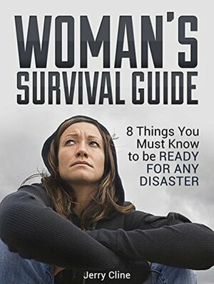 Woman's Survival Guide: 8 Things You Must Know to be Ready for Any Disaster (Survival Guide books, survival guide for beginners, survival guide for the modern world) by Jerry Cline