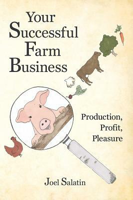 Your Successful Farm Business: Production, Profit, Pleasure by Joel Salatin