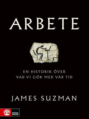 Arbete: en historik över vad vi gjort med vår tid by James Suzman