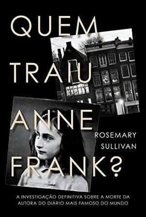 Quem traiu Anne Frank?: A investigação definitiva sobre a morte da autora do diário mais famoso do mundo by Rosemary Sullivan
