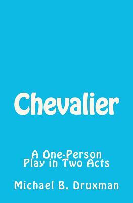 Chevalier: A One-Person Play in Two Acts by Michael B. Druxman