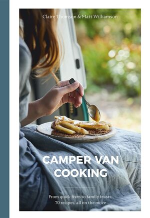 Camper Van Cooking: From Quick Fixes to Family Feasts, 70 Recipes, All on the Move by Claire Thomson, Matt Williamson