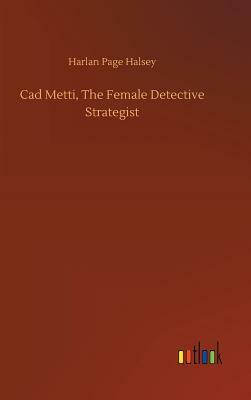 CAD Metti, the Female Detective Strategist by Harlan Page Halsey