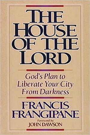 The House Of The Lord: God's Plan to Liberate Your City from Darkness by Francis Frangipane, John Dawson