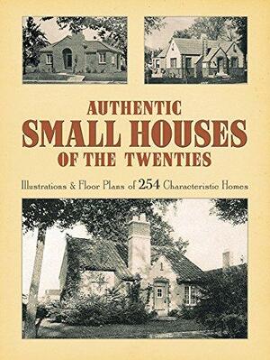 Authentic Small Houses of the Twenties: Illustrations and Floor Plans of 254 Characteristic Homes by Robert T. Jones