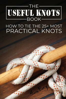 The Useful Knots Book: How to Tie the 25+ Most Practical Knots by Sam Fury