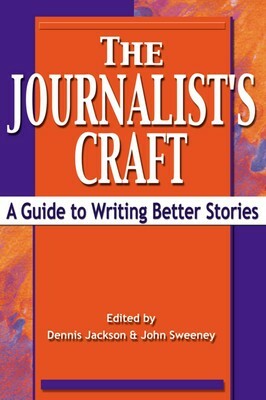 The Journalist's Craft: A Guide to Writing Better Stories by Dennis Jackson, John Sweeney