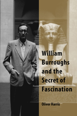 William Burroughs and the Secret of Fascination by Oliver Harris