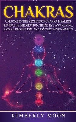 Chakras: Desvelando los Secretos de la Sanación de Chakras, Meditación Kundalini, Despertar del Tercer Ojo, Proyección Astral, by Kimberly Moon