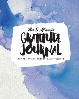 The 5 Minute Gratitude Journal: Day-To-Day Life, Thoughts, and Feelings (8x10 Softcover Journal) by Sheba Blake