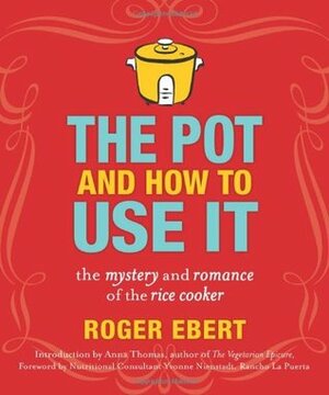 The Pot and How to Use It: The Mystery and Romance of the Rice Cooker by Anna Thomas, Yvonne Nienstadt, Roger Ebert