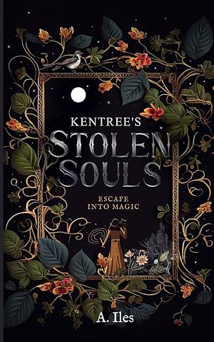 Kentree's Stolen Souls: Escape Into Magic by A Iles