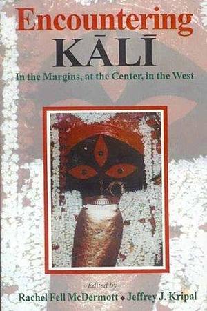 Encountering Kali: In the Margins, at the center in the West by Rachel Fell McDermott, Rachel Fell McDermott