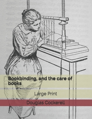 Bookbinding, and the care of books: Large Print by Douglas Cockerell