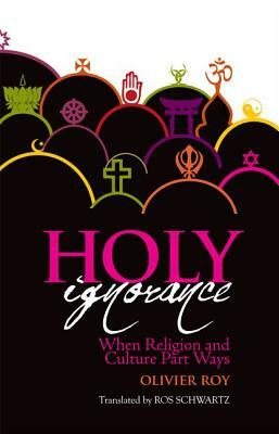 Holy Ignorance: When Religion and Culture Part Ways by Roy Olivier