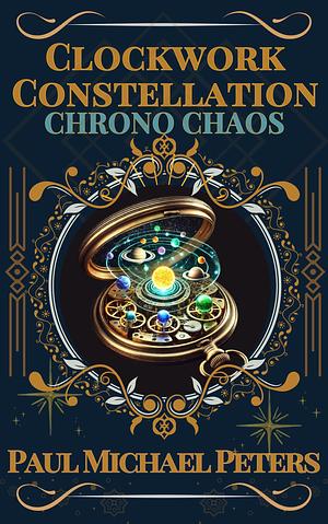 Clockwork Constellation: Chrono Chaos by Paul Michael Peters, Paul Michael Peters