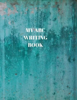 My ABC Writing Book: Beginner's English Handwriting Book 110 Pages of 8.5 Inch X 11 Inch Wide and Intermediate Lines with Pages for Each Le by Larry Sparks