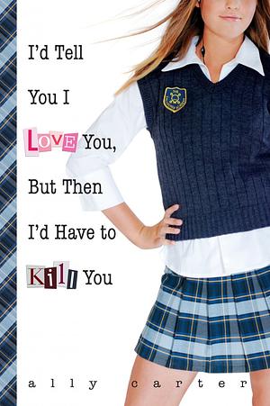 I'd Tell You I Love You, but Then I'd Have to Kill You by Ally Carter