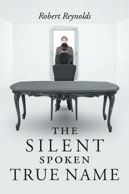 The Silent Spoken True Name by Robert Reynolds