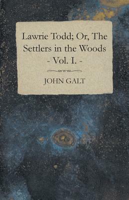 Lawrie Todd; Or, the Settlers in the Woods - Vol. I. by John Galt
