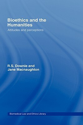 Bioethics and the Humanities: Attitudes and Perceptions by Robin Downie, Jane Macnaughton