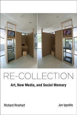 Re-collection: Art, New Media, and Social Memory by Richard Rinehart, Richard Rinehart, Jon Ippolito