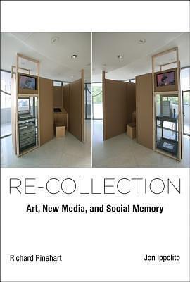 Re-collection: Art, New Media, and Social Memory by Jon Ippolito, Richard Rinehart, Richard Rinehart