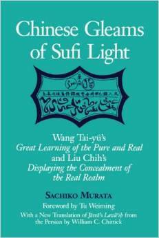 Chinese Gleams of Sufi Light: Wang Tai-Yu's Great Learning of the Pure and Real and Liu Chih's Displaying the Concealment of the Real Realm. with a New Translation of Jami's Lawa'ih from the Persian by William C. Chittick by Liu Chih, Wang Tai-Yu, Sachiko Murata, Tu Weiming