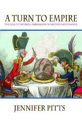 A Turn to Empire: The Rise of Imperial Liberalism in Britain and France by Jennifer Pitts