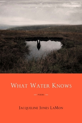What Water Knows: Poems by Jacqueline Jones Lamon