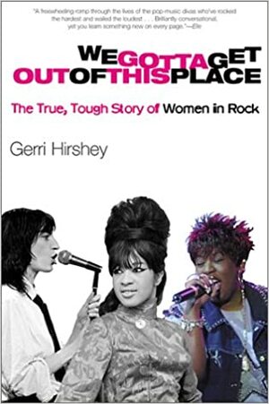 We Gotta Get Out of This Place: The True, Tough Story of Women in Rock by Gerri Hirshey