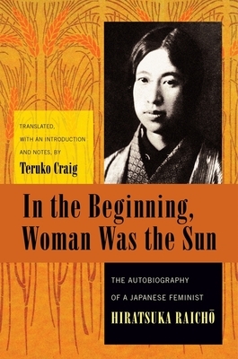 In the Beginning, Woman Was the Sun: The Autobiography of a Japanese Feminist by Raich&#333; Hiratsuka
