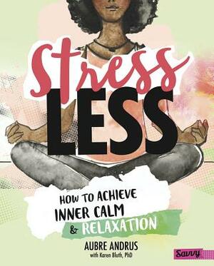 Stress Less: How to Achieve Inner Calm and Relaxation by Aubre Andrus, Karen Bluth