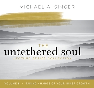 The Untethered Soul Lecture Series: Volume 8: Taking Charge of Your Inner Growth by Michael Singer