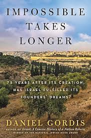 Impossible Takes Longer: 75 Years After Its Creation, Has Israel Fulfilled Its Founders' Dreams? by Daniel Gordis, Daniel Gordis