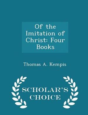 Of the Imitation of Christ: Four Books - Scholar's Choice Edition by Thomas à Kempis