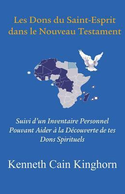 Les Dons Du Saint-Esprit Dans Le Nouveau Testament: Suivi D'Un Inventaire Personnel Pouvant Aider a la Decouverte de Tes Dons Spirituels by Kenneth Cain Kinghorn