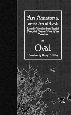 Ars Amatoria, or the Art of Love: Literally Translated into English Prose, with Copious Notes by the Translator by Ovid