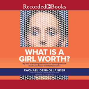 What Is a Girl Worth?: My Story of Breaking the Silence and Exposing the Truth about Larry Nassar and USA Gymnastics by Rachael Denhollander