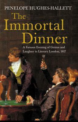 The Immortal Dinner: A Famous Evening of Genius and Laughter in Literary London, 1817 by Penelope Hughes-Hallett