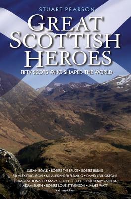 Great Scottish Heroes: Fifty Scots Who Shaped the World by Stuart Pearson