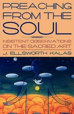 Preaching from the Soul: Insistent Observations on the Sacred Art by J. Ellsworth Kalas