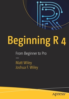 Beginning R 4: From Beginner to Pro by Joshua F. Wiley, Matt Wiley