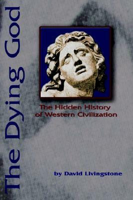The Dying God: The Hidden History of Western Civilization by David N. Livingstone