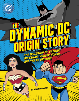 The Dynamic DC Origin Story The Evolution of Batman, Superman, Wonder Woman, and the DC Universe by Benjamin Harper