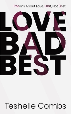 Love Bad Best: Poems About Love. Last, Not Best. by Teshelle Combs