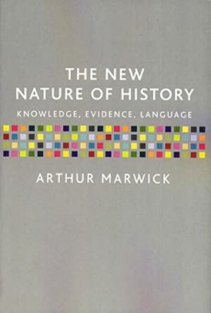 The New Nature of History: Knowledge, Evidence, Language by Arthur Marwick